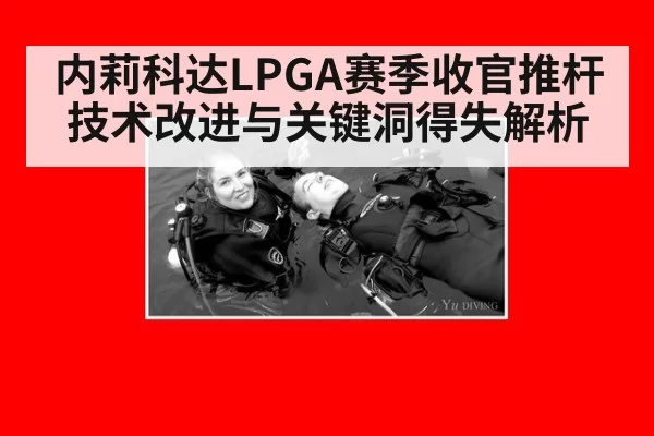 内莉科达LPGA赛季收官推杆技术改进与关键洞得失解析