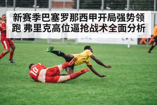 新赛季巴塞罗那西甲开局强势领跑 弗里克高位逼抢战术全面分析