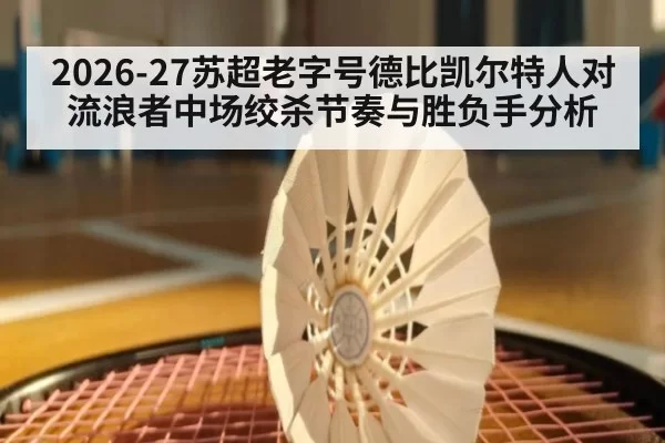 2026-27苏超老字号德比凯尔特人对流浪者中场绞杀节奏与胜负手分析